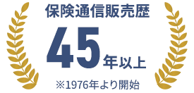 保険通信販売歴 45年以上 ※1976年より開始
