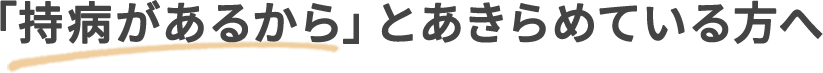 「持病があるから」とあきらめている方へ