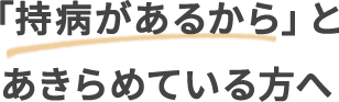 「持病があるから」とあきらめている方へ