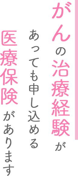 がんの治療経験があっても申し込める医療保険があります