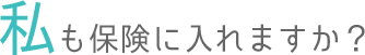 私も保険に入れますか？