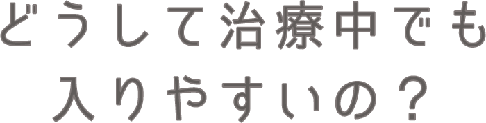 どうして治療中でも入りやすいの？