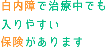 白内障で治療中でも入りやすい保険があります