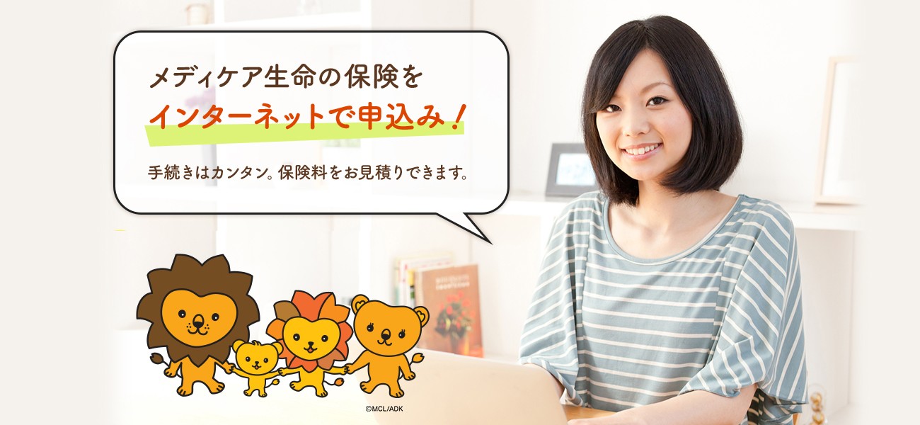 メディケア生命の保険を インターネットで申込み! 手続きはカンタン。保険料をお見積りできます。 カンタン 申込み!