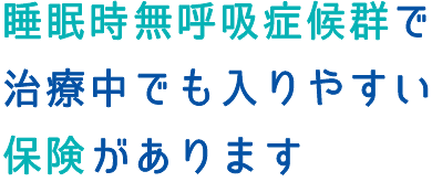 睡眠時無呼吸症候群で治療中でも入りやすい保険があります