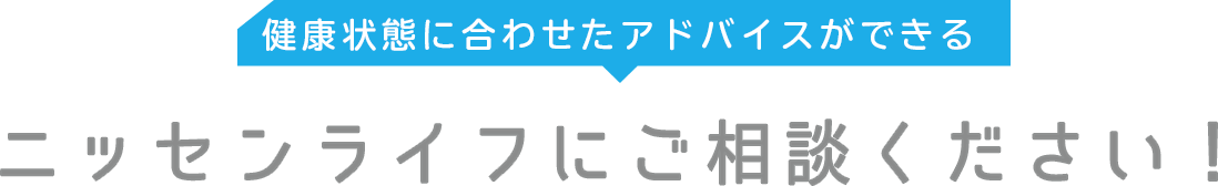 健康状態に合わせたアドバイスができる_ニッセンライフにご相談ください！