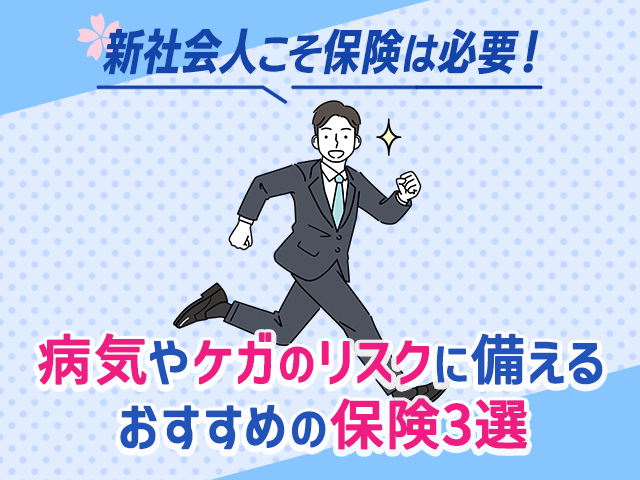 新社会人こそ保険は必要!病気やケガのリスクに備えるおすすめの保険3選