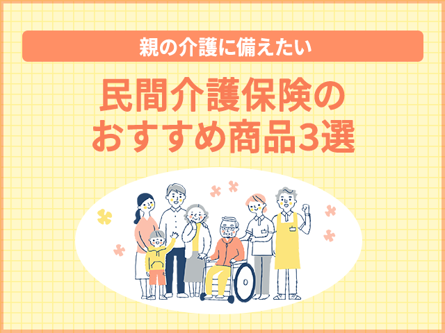 【親の介護に備えたい】民間介護保険のおすすめ商品3選