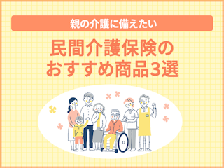 【親の介護に備えたい】民間介護保険のおすすめ商品3選