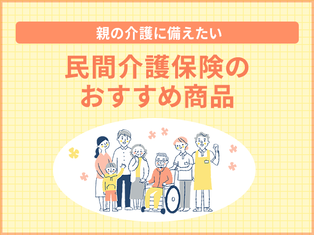 【親の介護に備えたい】民間介護保険のおすすめ商品4選