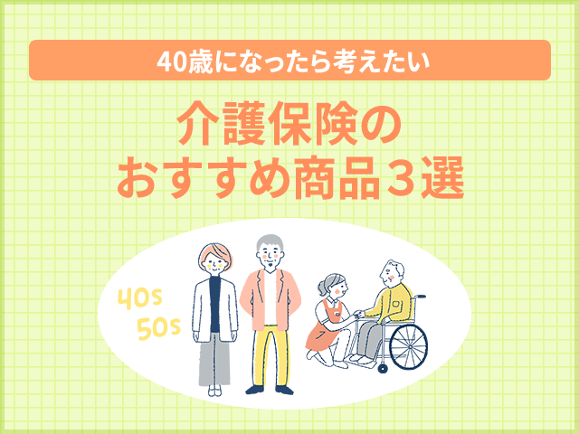【40歳になったら考えたい】介護保険のおすすめ商品3選