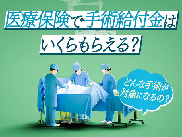 医療保険で手術給付金はいくらもらえる？どんな手術が対象になるの？おすすめの医療保険3選もあわせて紹介  